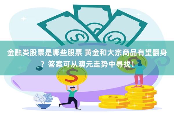 金融类股票是哪些股票 黄金和大宗商品有望翻身？答案可从澳元走势中寻找！