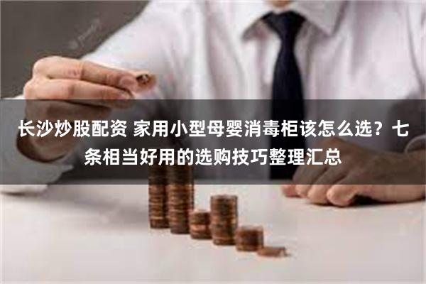 长沙炒股配资 家用小型母婴消毒柜该怎么选？七条相当好用的选购技巧整理汇总