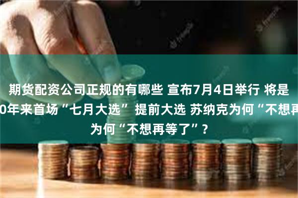 期货配资公司正规的有哪些 宣布7月4日举行 将是英国近80年来首场“七月大选” 提前大选 苏纳克为何“不想再等了”？