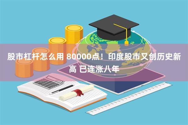 股市杠杆怎么用 80000点！印度股市又创历史新高 已连涨八年