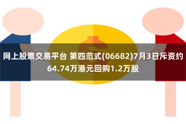 网上股票交易平台 第四范式(06682)7月3日斥资约64.74万港元回购1.2万股