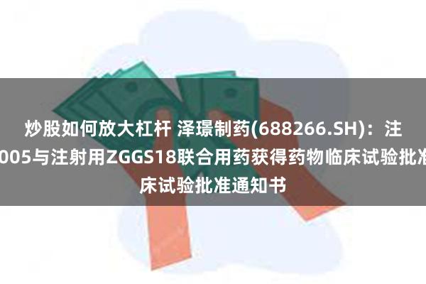 炒股如何放大杠杆 泽璟制药(688266.SH)：注射用ZG005与注射用ZGGS18联合用药获得药物临床试验批准通知书