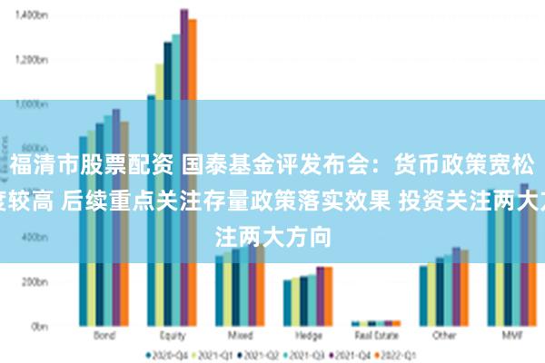 福清市股票配资 国泰基金评发布会：货币政策宽松力度较高 后续重点关注存量政策落实效果 投资关注两大方向