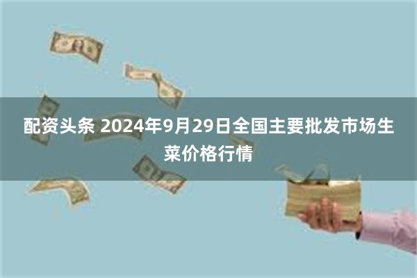 配资头条 2024年9月29日全国主要批发市场生菜价格行情