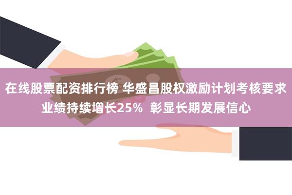 在线股票配资排行榜 华盛昌股权激励计划考核要求业绩持续增长25%  彰显长期发展信心