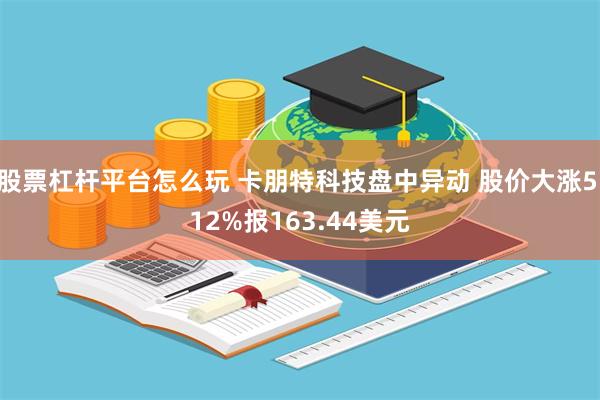 股票杠杆平台怎么玩 卡朋特科技盘中异动 股价大涨5.12%报163.44美元