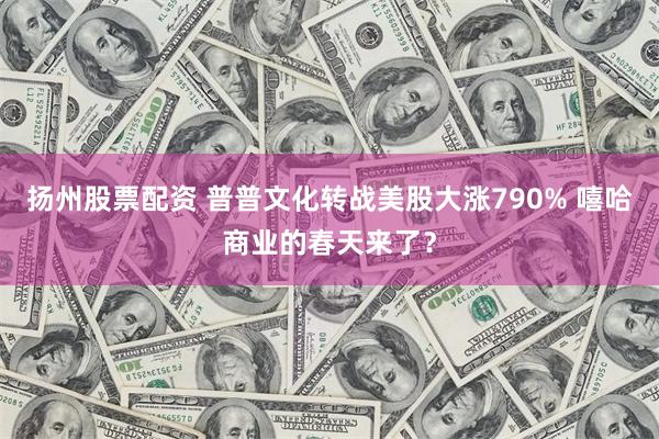 扬州股票配资 普普文化转战美股大涨790% 嘻哈商业的春天来了？