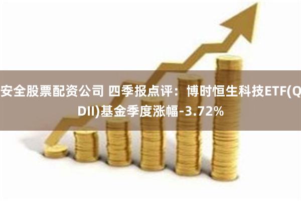 安全股票配资公司 四季报点评：博时恒生科技ETF(QDII)基金季度涨幅-3.72%