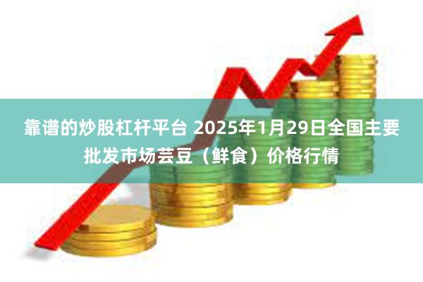 靠谱的炒股杠杆平台 2025年1月29日全国主要批发市场芸豆（鲜食）价格行情