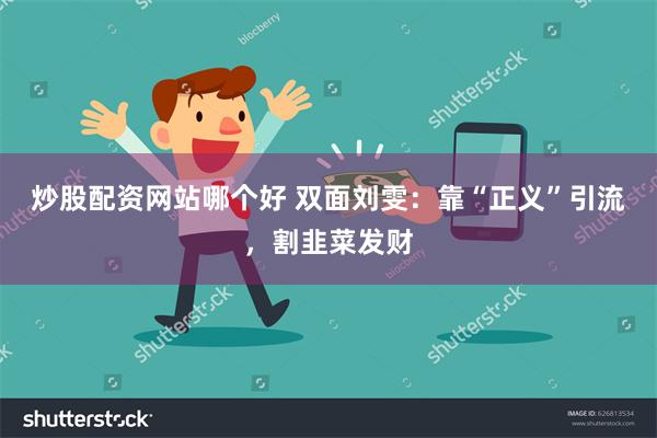 炒股配资网站哪个好 双面刘雯：靠“正义”引流，割韭菜发财